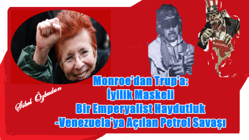 Monroe’dan Trup’a:  İyilik Maskeli Bir Emperyalist Haydutluk-Venezuela’ya Açılan Petrol Savaşı